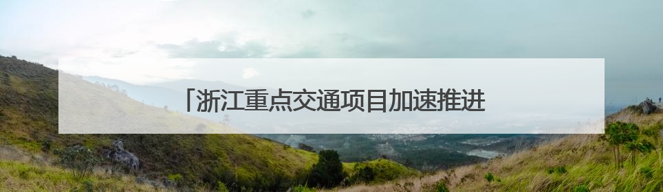 浙江重点交通项目加速推进 区域交通圈建设再提速