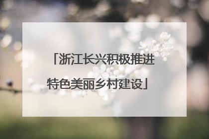 浙江长兴积极推进特色美丽乡村建设