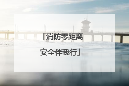消防零距离 安全伴我行