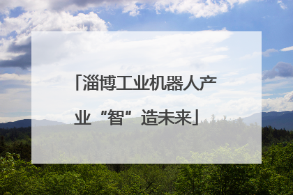 淄博工业机器人产业“智”造未来