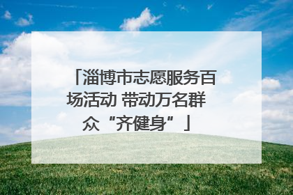淄博市志愿服务百场活动 带动万名群众“齐健身”
