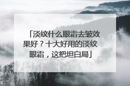 淡纹什么眼霜去皱效果好？十大好用的淡纹眼霜，这把坦白局