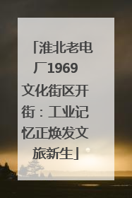 淮北老电厂1969文化街区开街：工业记忆正焕发文旅新生