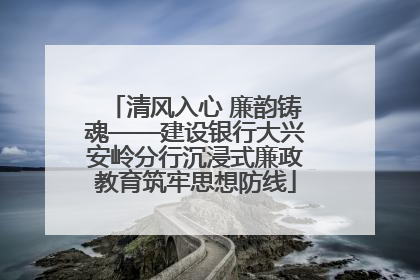 清风入心 廉韵铸魂——建设银行大兴安岭分行沉浸式廉政教育筑牢思想防线