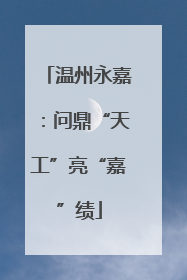 温州永嘉：问鼎“天工”亮“嘉”绩