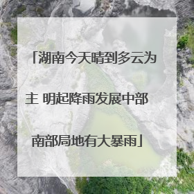湖南今天晴到多云为主 明起降雨发展中部南部局地有大暴雨