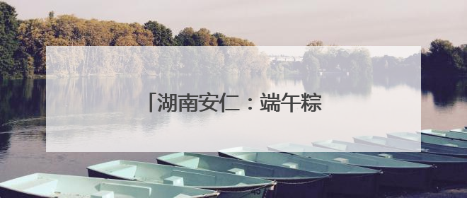 湖南安仁：端午粽香里的藏蓝坚守