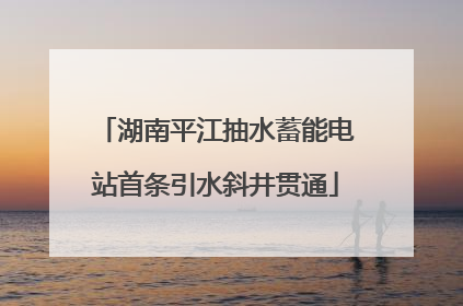 湖南平江抽水蓄能电站首条引水斜井贯通