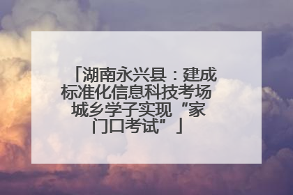 湖南永兴县：建成标准化信息科技考场 城乡学子实现“家门口考试”