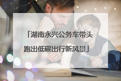 湖南永兴公务车带头跑出低碳出行新风景