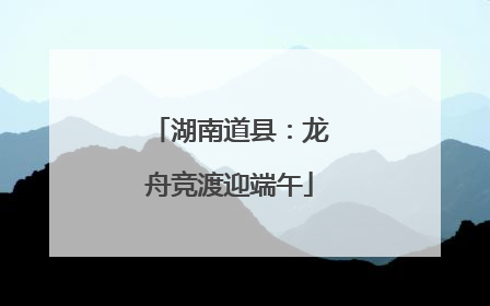 湖南道县：龙舟竞渡迎端午
