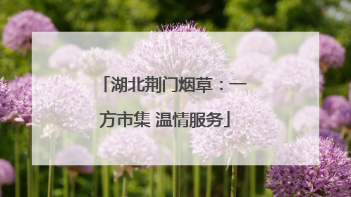 湖北荆门烟草：一方市集 温情服务