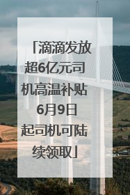滴滴发放超6亿元司机高温补贴 6月9日起司机可陆续领取