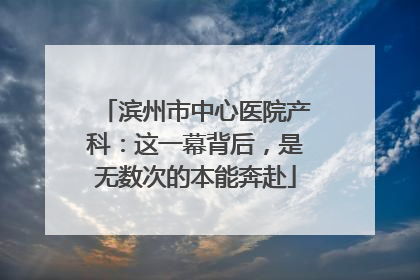 滨州市中心医院产科：这一幕背后，是无数次的本能奔赴