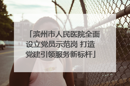滨州市人民医院全面设立党员示范岗 打造党建引领服务新标杆