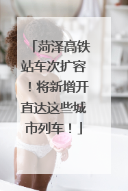 菏泽高铁站车次扩容！将新增开直达这些城市列车！