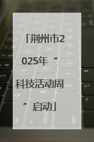 荆州市2025年“科技活动周”启动