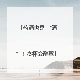 药酒也是 “酒”！贪杯变醉驾