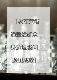 老军营街道整治群众身边垃圾问题见成效