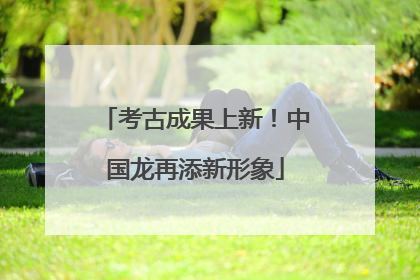 考古成果上新！中国龙再添新形象