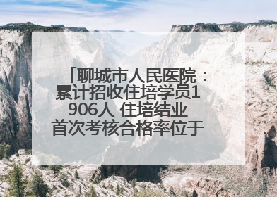 聊城市人民医院：累计招收住培学员1906人 住培结业首次考核合格率位于全省前列