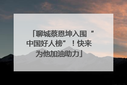 聊城蔡恩坤入围“中国好人榜”！快来为他加油助力
