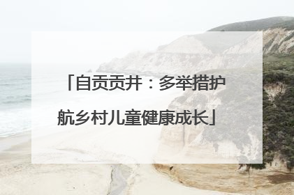 自贡贡井：多举措护航乡村儿童健康成长