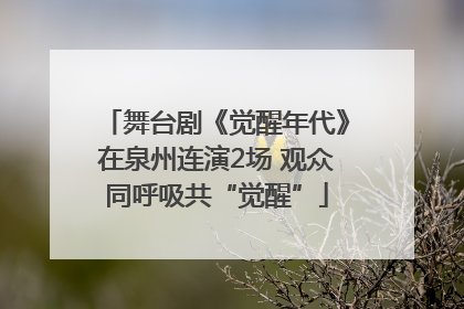舞台剧《觉醒年代》在泉州连演2场 观众同呼吸共“觉醒”