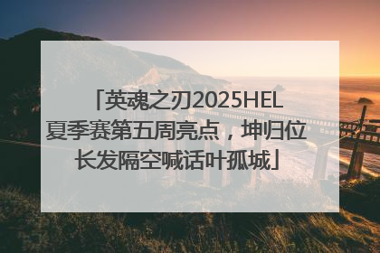 英魂之刃2025HEL夏季赛第五周亮点，坤归位长发隔空喊话叶孤城