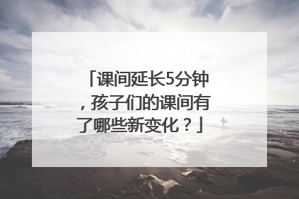 课间延长5分钟，孩子们的课间有了哪些新变化？
