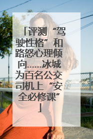 评测“驾驶性格”和路怒心理倾向……冰城为百名公交司机上“安全必修课”