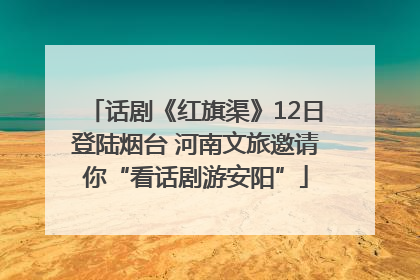 话剧《红旗渠》12日登陆烟台 河南文旅邀请你“看话剧游安阳”