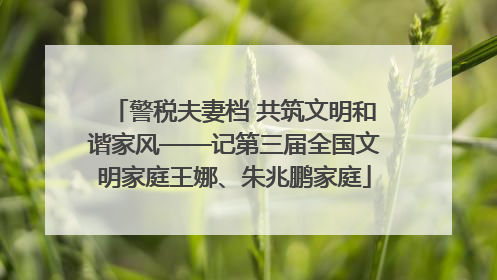 警税夫妻档 共筑文明和谐家风——记第三届全国文明家庭王娜、朱兆鹏家庭