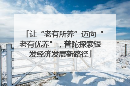 让“老有所养”迈向“老有优养”，普陀探索银发经济发展新路径