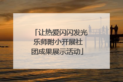 让热爱闪闪发光 乐师附小开展社团成果展示活动