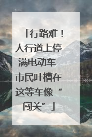 行路难！人行道上停满电动车 市民吐槽在这等车像“闯关”