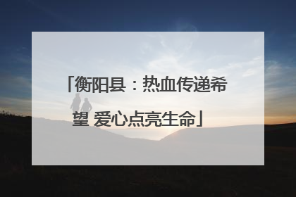 衡阳县：热血传递希望 爱心点亮生命