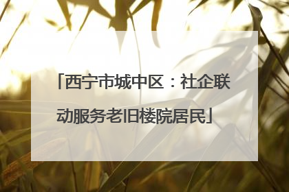 西宁市城中区：社企联动服务老旧楼院居民