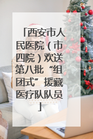 西安市人民医院（市四院）欢送第八批“组团式”援藏医疗队队员