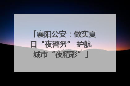 襄阳公安：做实夏日“夜警务” 护航城市“夜精彩”
