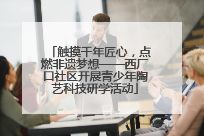 触摸千年匠心，点燃非遗梦想——西厂口社区开展青少年陶艺科技研学活动