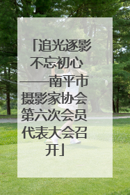 追光逐影 不忘初心——南平市摄影家协会第六次会员代表大会召开