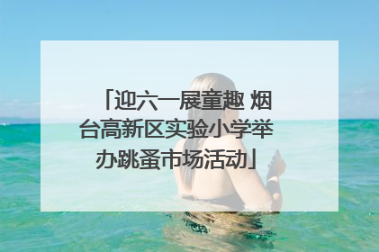迎六一展童趣 烟台高新区实验小学举办跳蚤市场活动