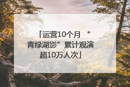 运营10个月 “青绿湖影”累计观演超10万人次