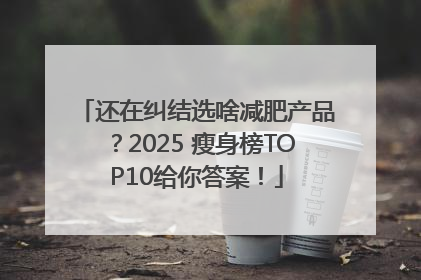 还在纠结选啥减肥产品？2025 瘦身榜TOP10给你答案！