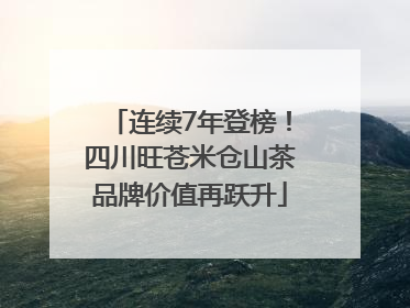 连续7年登榜！四川旺苍米仓山茶品牌价值再跃升