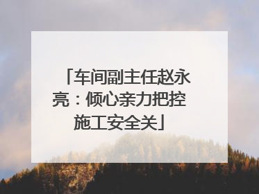 车间副主任赵永亮：倾心亲力把控施工安全关