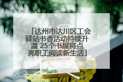达州市达川区工会驿站书香活动持续升温 25个书屋将点亮职工阅读新生活