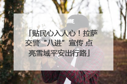 贴民心入人心！拉萨交警“八进”宣传 点亮雪域平安出行路