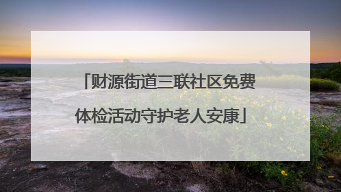 财源街道三联社区免费体检活动守护老人安康